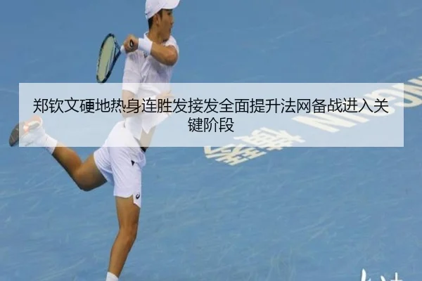 郑钦文硬地热身连胜发接发全面提升法网备战进入关键阶段