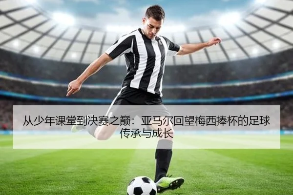 从少年课堂到决赛之巅：亚马尔回望梅西捧杯的足球传承与成长